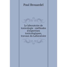 

Книга Le laboratoire de toxicologie: méthodes d'expertises toxicologiques, travaux du Laboratoire