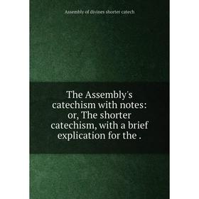 

Книга The Assembly's catechism with notes: or, The shorter catechism, with a brief explication for the. Assembly of divines shorter catech