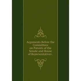 

Книга Arguments Before the Committees on Patents of the Senate and House of Representatives
