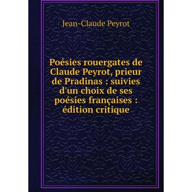

Книга Poésies rouergates de Claude Peyrot, prieur de Pradinas: suivies d'un choix de ses poésies françaises: édition critique. Jean-Claude Peyrot