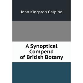 

Книга A Synoptical Compend of British Botany. John Kingston Galpine