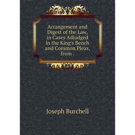 

Книга Arrangement and Digest of the Law, in Cases Adjudged in the King's Bench and Common Pleas, from. Joseph Burchell