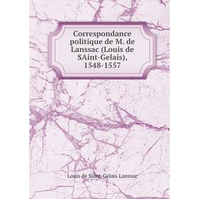 

Книга Correspondance politique de M. de Lanssac (Louis de SAint-Gelais), 1548-1557. Louis de Saint-Gelais Lanssac