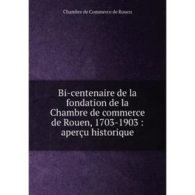 

Книга Bi-centenaire de la fondation de la Chambre de commerce de Rouen, 1703-1903: aperçu historique. Chambre de Commerce de Rouen