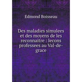 

Книга Des maladies simulees et des moyens de les reconnaitre: lecons professees au Val-de-grace. Edmond Boisseau