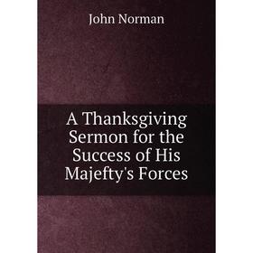 

Книга A Thanksgiving Sermon for the Success of His Majefty's Forces. John Norman