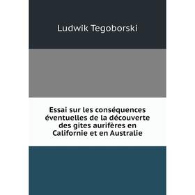 

Книга Essai sur les conséquences éventuelles de la découverte des gites aurifères en Californie et en Australie. Ludwik Tegoborski