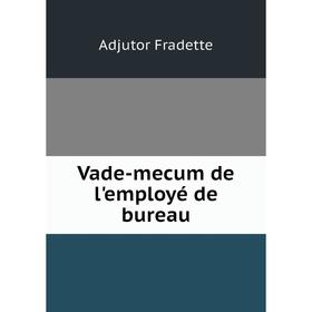 

Книга Vade-mecum de l'employé de bureau. Adjutor Fradette