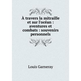 

Книга À travers la mitraille et sur l'océan: aventures et combats: souvenirs personnels. Louis Garneray