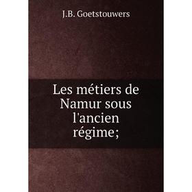 

Книга Les métiers de Namur sous l'ancien régime;