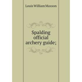 

Книга Spalding official archery guide. Louis William Maxson