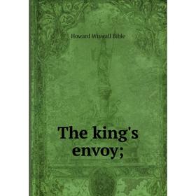 

Книга The king's envoy. Howard Wiswall Bible