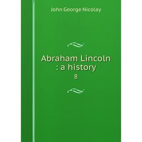 

Книга Abraham Lincoln: a history 8. John George Nicolay