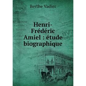 

Книга Henri-Frédéric Amiel: étude biographique. Berthe Vadier
