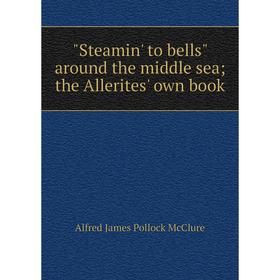 

Книга Steamin' to bells around the middle sea; the Allerites' own book. Alfred James Pollock McClure