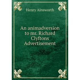 

Книга An animadversion to mr. Richard Clyftons Advertisement. Henry Ainsworth