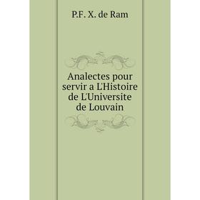 

Книга Analectes pour servir a L'Histoire de L'Universite de Louvain. P. F. X. de Ram