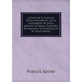 

Книга Lettres de S Francois Xavier microform: de la compagnie de Iesvs, apostre dv Iapon Traduites de nouueau en Francois, Pa M Lovys Abelly