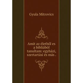 

Книга Amit az életből es a bibliából tanultam: egyházi, szertartási és más. Gyula Mitrovics