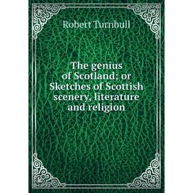 

Книга The genius of Scotland; or Sketches of Scottish scenery, literature and religion. Robert Turnbull