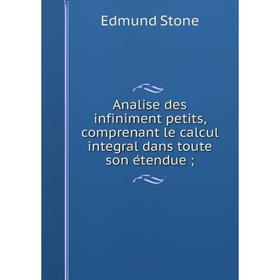 

Книга Analise des infiniment petits, comprenant le calcul integral dans toute son étenduë. Edmund Stone