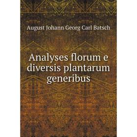 

Книга Analyses florum e diversis plantarum generibus. August Johann Georg Carl Batsch