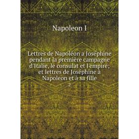 

Книга Lettres de Napoléon a Joséphine pendant la première campagne d'Italie, le consulat et l'empire; et lettres de Joséphine à Napoleon et à sa fille