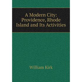

Книга A Modern City: Providence, Rhode Island and Its Activities. William Kirk