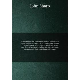 

Книга The works of the Most Reverend Dr. John Sharp, late Lord Archbishop of York: in seven volumes. Containing one hundred and twelve sermons and dis