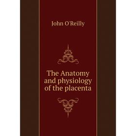 

Книга The Anatomy and physiology of the placenta. John O'Reilly