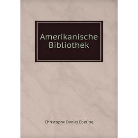 

Книга Amerikanische Bibliothek. Christophe Daniel Ebeling