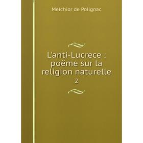 

Книга L'anti-Lucrece: poëme sur la religion naturelle2