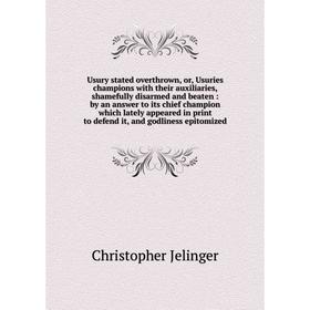 

Книга Usury stated overthrown, or, Usuries champions with their auxiliaries, shamefully disarmed and beaten: by an answer to its chief champion which