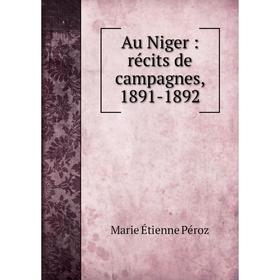 

Книга Au Niger: récits de campagnes, 1891-1892. Marie Étienne Péroz