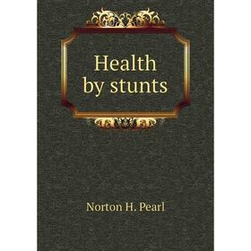 

Книга Health by stunts. Norton H. Pearl