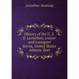 

Книга History of the U. S. S. Leviathan, cruiser and transport forces, United States Atlantic fleet. Leviathan Steamsip