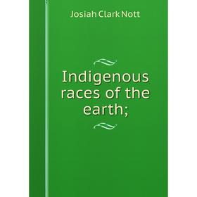 

Книга Indigenous races of the earth. Josiah Clark Nott