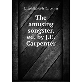 

Книга The amusing songster, ed. by J. E. Carpenter. Joseph Edwards Carpenter