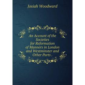 

Книга An Account of the Societies for Reformation of Manners in London and Westminster and Other Parts. Josiah Woodward