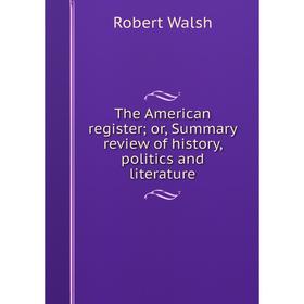 

Книга The American register; or, Summary review of history, politics and literature. Robert Walsh