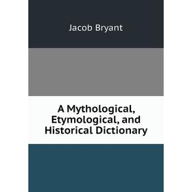 

Книга A Mythological, Etymological, and Historical Dictionary. Jacob Bryant