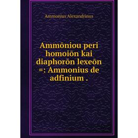 

Книга Ammōniou peri homoiōn kai diaphorōn lexeōn =: Ammonius de adfinium. Ammonius Alexandrinus