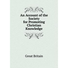 

Книга An Account of the Society for Promoting Christian Knowledge. Great Britain