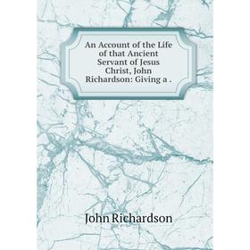 

Книга An Account of the Life of that Ancient Servant of Jesus Christ, John Richardson: Giving a. John Richardson