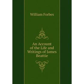 

Книга An Account of the Life and Writings of James Beattie. William Forbes