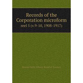 

Книга Records of the Corporation microform reel 5 (v. 9-10, 1908-1917). Boston Public Library. Board of Trustees