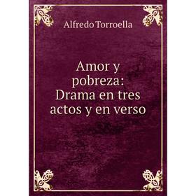

Книга Amor y pobreza: Drama en tres actos y en verso. Alfredo Torroella