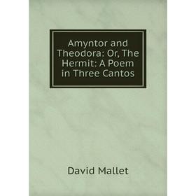 

Книга Amyntor and Theodora: Or, The Hermit: A Poem in Three Cantos. David Mallet