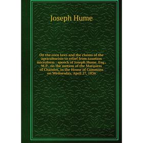 

Книга On the corn laws and the claims of the agriculturists to relief from taxation microform: speech of Joseph Hume, Esq, MP, on the motion of the Ma
