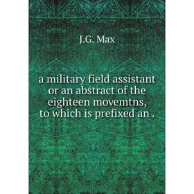 

Книга A military field assistant or an abstract of the eighteen movemtns, to which is prefixed an. J. G. Max